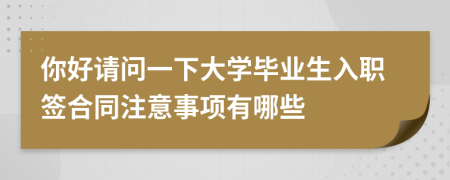 你好請(qǐng)問(wèn)一下大學(xué)畢業(yè)生入職簽合同注意事項(xiàng)有哪些