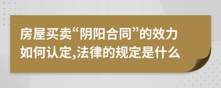 房屋買賣“陰陽合同”的效力如何認(rèn)定,法律的規(guī)定是什么