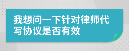 我想問一下針對(duì)律師代寫協(xié)議是否有效