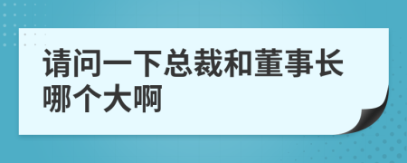 請(qǐng)問(wèn)一下總裁和董事長(zhǎng)哪個(gè)大啊