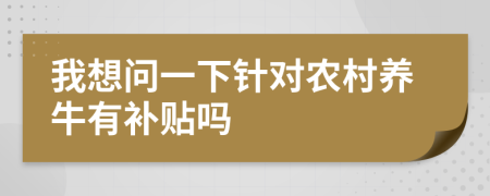 我想問一下針對(duì)農(nóng)村養(yǎng)牛有補(bǔ)貼嗎