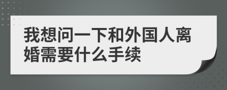 我想問(wèn)一下和外國(guó)人離婚需要什么手續(xù)