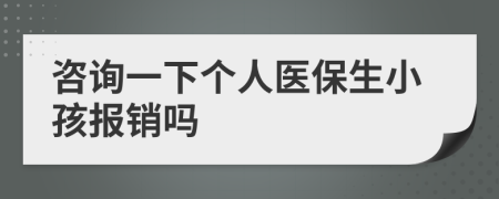 咨詢一下個人醫(yī)保生小孩報銷嗎