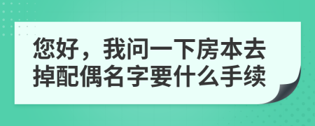 您好，我問一下房本去掉配偶名字要什么手續(xù)
