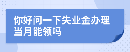 你好問一下失業(yè)金辦理當月能領(lǐng)嗎