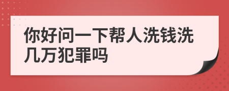 你好問一下幫人洗錢洗幾萬犯罪嗎