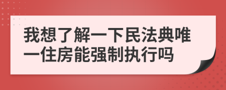 我想了解一下民法典唯一住房能強(qiáng)制執(zhí)行嗎