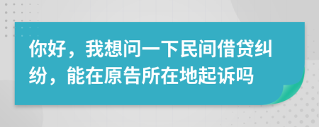 你好，我想問一下民間借貸糾紛，能在原告所在地起訴嗎