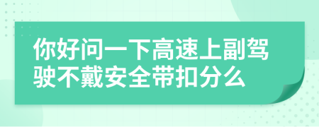 你好問(wèn)一下高速上副駕駛不戴安全帶扣分么