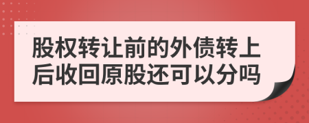 股權(quán)轉(zhuǎn)讓前的外債轉(zhuǎn)上后收回原股還可以分嗎