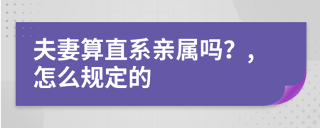 夫妻算直系親屬嗎？,怎么規(guī)定的