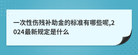 一次性傷殘補助金的標準有哪些呢,2024最新規(guī)定是什么