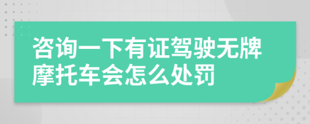 咨詢(xún)一下有證駕駛無(wú)牌摩托車(chē)會(huì)怎么處罰