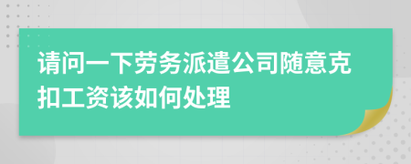 請問一下勞務(wù)派遣公司隨意克扣工資該如何處理