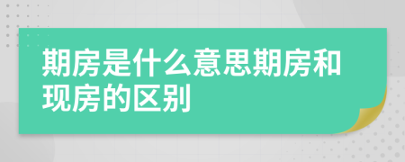 期房是什么意思期房和現(xiàn)房的區(qū)別