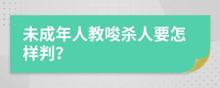 未成年人教唆殺人要怎樣判？