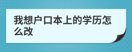 我想戶口本上的學(xué)歷怎么改