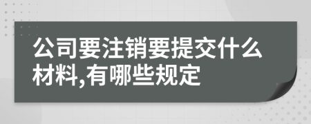 公司要注銷(xiāo)要提交什么材料,有哪些規(guī)定