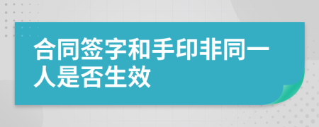 合同簽字和手印非同一人是否生效