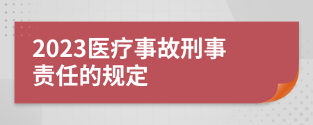 2023醫(yī)療事故刑事責任的規(guī)定