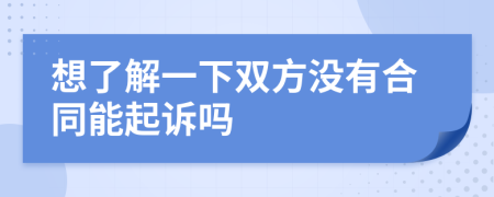 想了解一下雙方沒有合同能起訴嗎