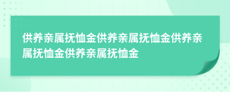 供養(yǎng)親屬撫恤金供養(yǎng)親屬撫恤金供養(yǎng)親屬撫恤金供養(yǎng)親屬撫恤金