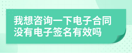 我想咨詢一下電子合同沒有電子簽名有效嗎