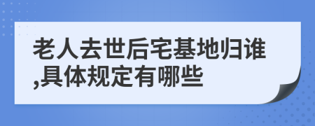老人去世后宅基地歸誰,具體規(guī)定有哪些