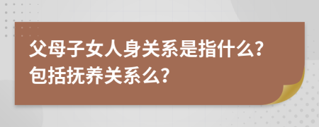 父母子女人身關(guān)系是指什么？包括撫養(yǎng)關(guān)系么？
