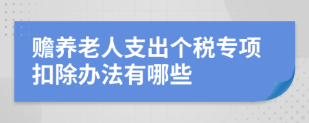 贍養(yǎng)老人支出個稅專項扣除辦法有哪些
