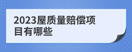 2023屋質(zhì)量賠償項目有哪些