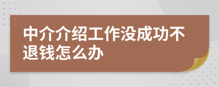 中介介紹工作沒成功不退錢怎么辦