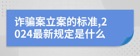詐騙案立案的標準,2024最新規(guī)定是什么