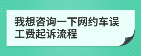 我想咨詢一下網(wǎng)約車誤工費起訴流程