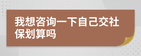 我想咨詢一下自己交社保劃算嗎