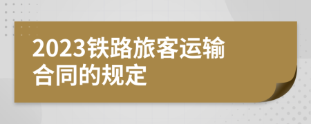 2023鐵路旅客運輸合同的規(guī)定