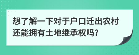 想了解一下對于戶口遷出農(nóng)村還能擁有土地繼承權(quán)嗎？