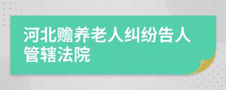 河北贍養(yǎng)老人糾紛告人管轄法院