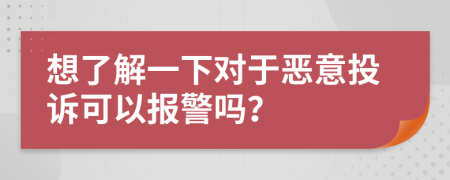想了解一下對于惡意投訴可以報警嗎？