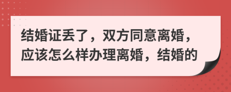 結婚證丟了，雙方同意離婚，應該怎么樣辦理離婚，結婚的