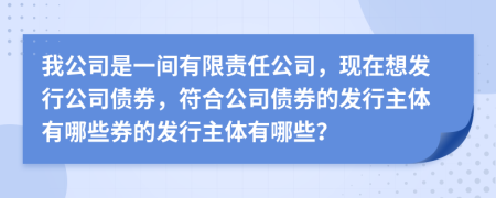 我公司是一間有限責(zé)任公司，現(xiàn)在想發(fā)行公司債券，符合公司債券的發(fā)行主體有哪些券的發(fā)行主體有哪些？
