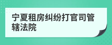 寧夏租房糾紛打官司管轄法院