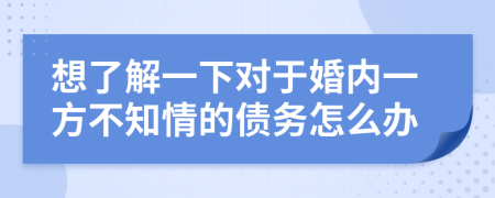 想了解一下對(duì)于婚內(nèi)一方不知情的債務(wù)怎么辦