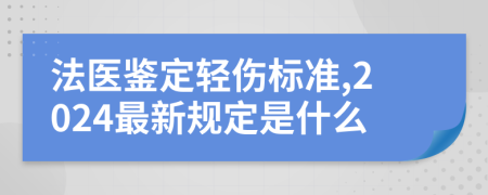 法醫(yī)鑒定輕傷標(biāo)準(zhǔn),2024最新規(guī)定是什么