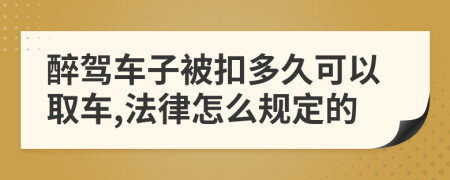 醉駕車子被扣多久可以取車,法律怎么規(guī)定的