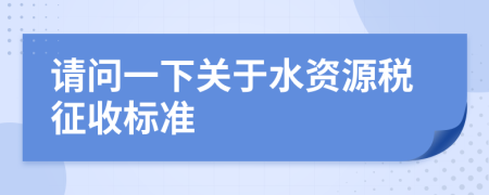請(qǐng)問(wèn)一下關(guān)于水資源稅征收標(biāo)準(zhǔn)