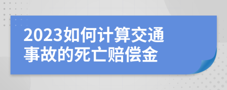 2023如何計(jì)算交通事故的死亡賠償金
