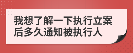 我想了解一下執(zhí)行立案后多久通知被執(zhí)行人