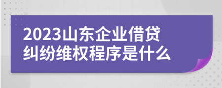 2023山東企業(yè)借貸糾紛維權(quán)程序是什么