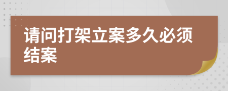 請(qǐng)問(wèn)打架立案多久必須結(jié)案